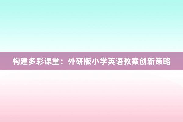 构建多彩课堂：外研版小学英语教案创新策略