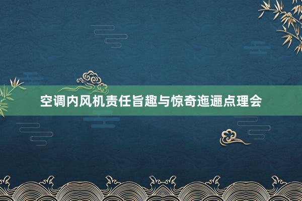 空调内风机责任旨趣与惊奇迤逦点理会